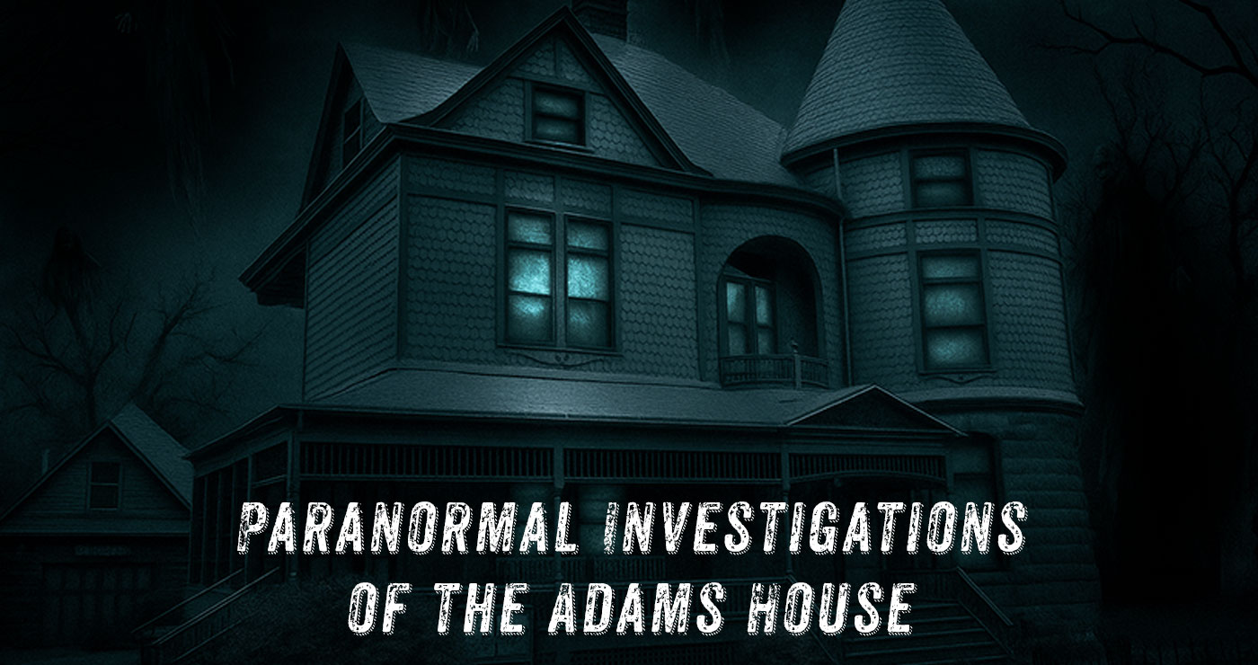 Paranormal Investigations of the Adams House